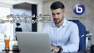 پشتیبانی فنی بیگ بلو باتن؛ مشکلات رایج و راه‌حل‌های سریع